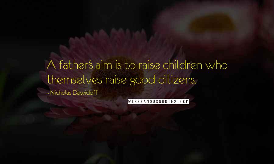 Nicholas Dawidoff Quotes: A father's aim is to raise children who themselves raise good citizens.