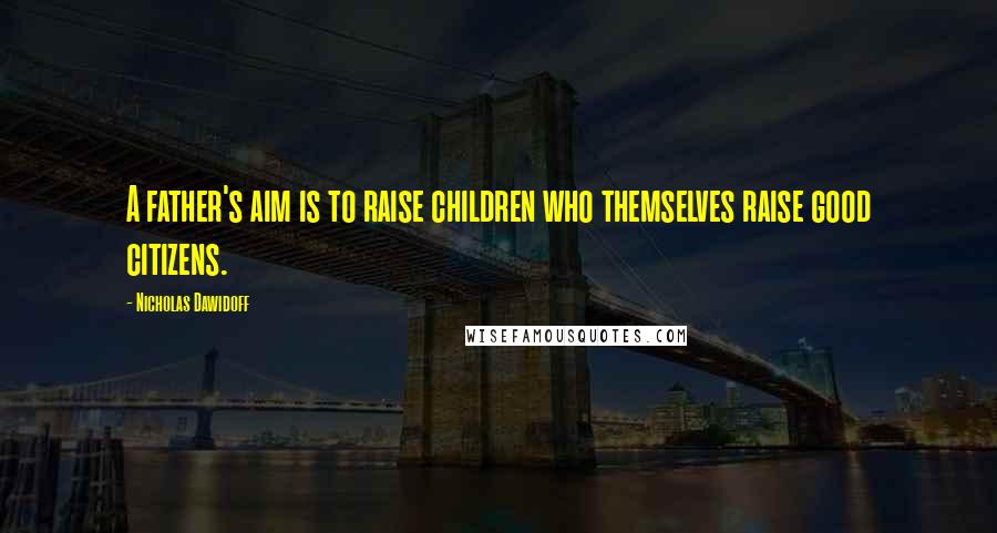 Nicholas Dawidoff Quotes: A father's aim is to raise children who themselves raise good citizens.