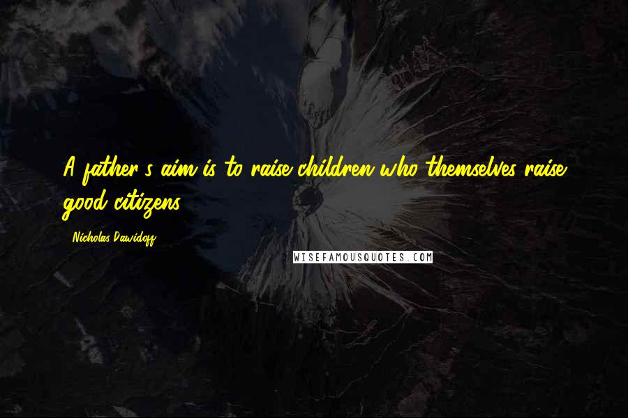 Nicholas Dawidoff Quotes: A father's aim is to raise children who themselves raise good citizens.