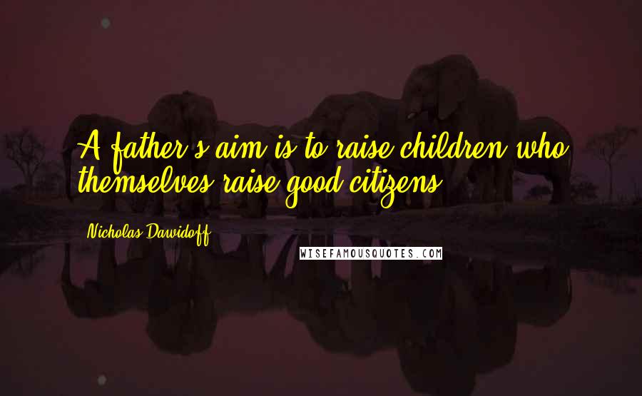 Nicholas Dawidoff Quotes: A father's aim is to raise children who themselves raise good citizens.