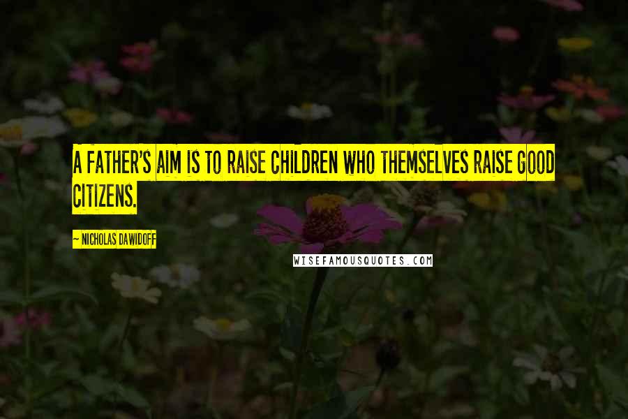 Nicholas Dawidoff Quotes: A father's aim is to raise children who themselves raise good citizens.