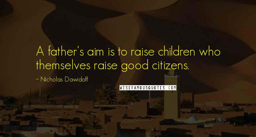 Nicholas Dawidoff Quotes: A father's aim is to raise children who themselves raise good citizens.