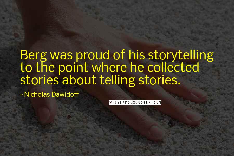 Nicholas Dawidoff Quotes: Berg was proud of his storytelling to the point where he collected stories about telling stories.