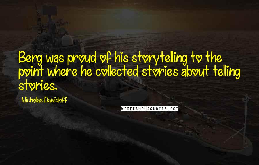 Nicholas Dawidoff Quotes: Berg was proud of his storytelling to the point where he collected stories about telling stories.