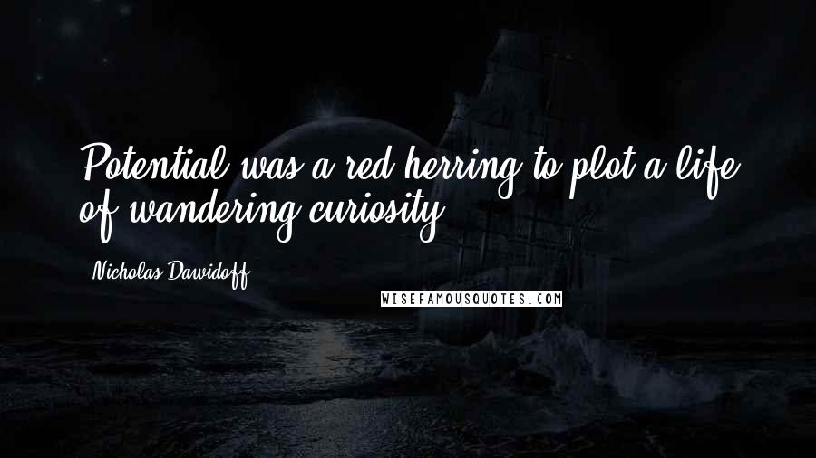 Nicholas Dawidoff Quotes: Potential was a red herring to plot a life of wandering curiosity.