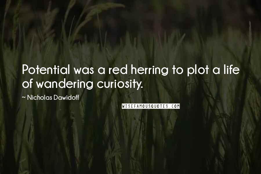 Nicholas Dawidoff Quotes: Potential was a red herring to plot a life of wandering curiosity.