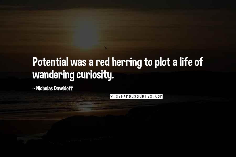 Nicholas Dawidoff Quotes: Potential was a red herring to plot a life of wandering curiosity.