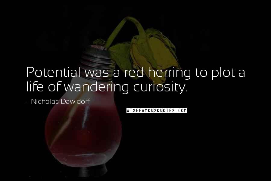 Nicholas Dawidoff Quotes: Potential was a red herring to plot a life of wandering curiosity.