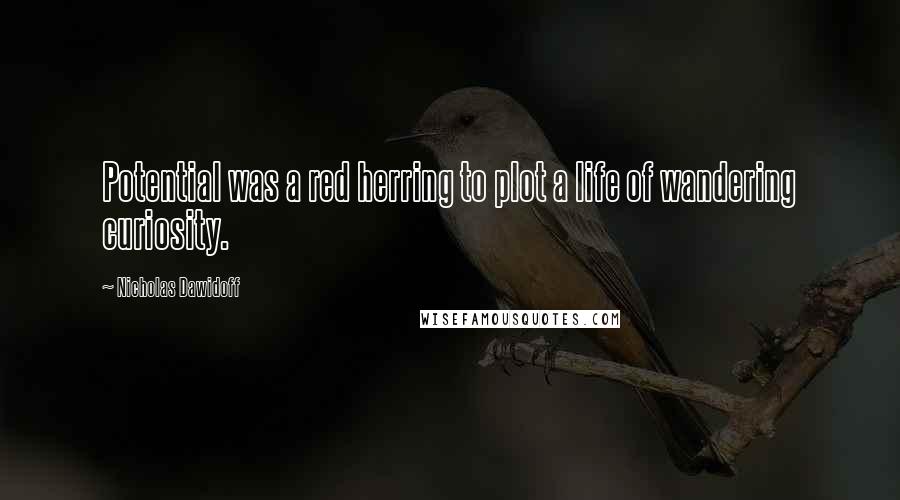 Nicholas Dawidoff Quotes: Potential was a red herring to plot a life of wandering curiosity.