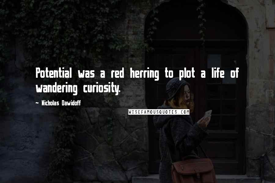 Nicholas Dawidoff Quotes: Potential was a red herring to plot a life of wandering curiosity.