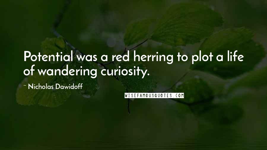 Nicholas Dawidoff Quotes: Potential was a red herring to plot a life of wandering curiosity.