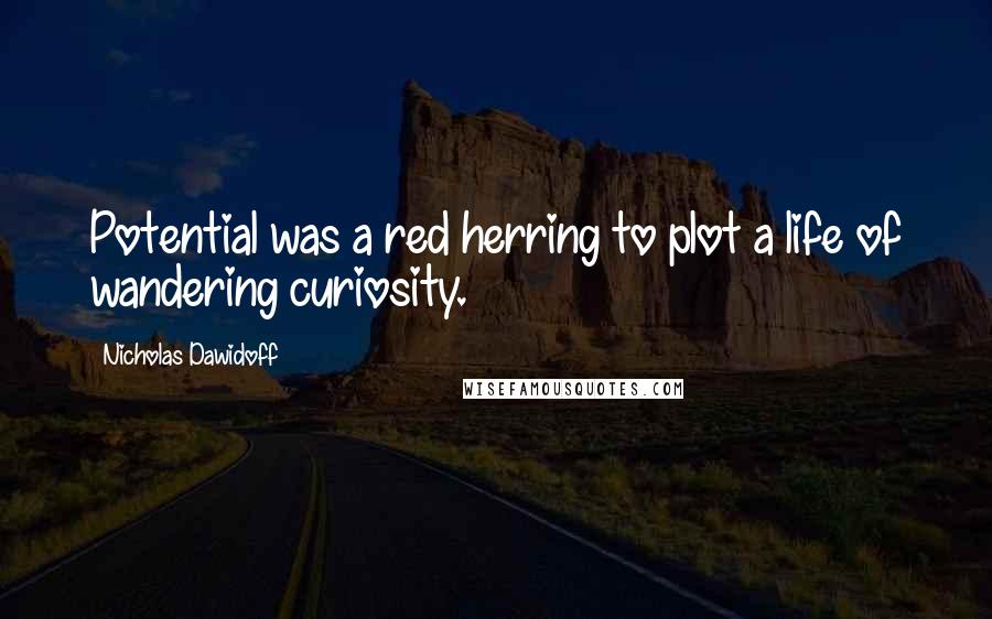 Nicholas Dawidoff Quotes: Potential was a red herring to plot a life of wandering curiosity.