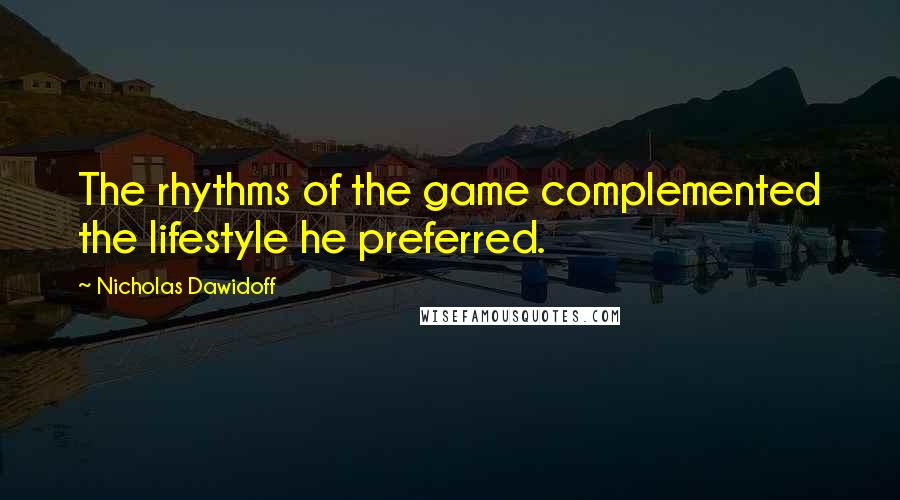 Nicholas Dawidoff Quotes: The rhythms of the game complemented the lifestyle he preferred.