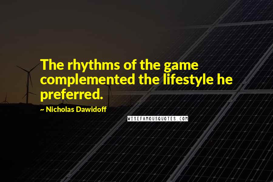 Nicholas Dawidoff Quotes: The rhythms of the game complemented the lifestyle he preferred.