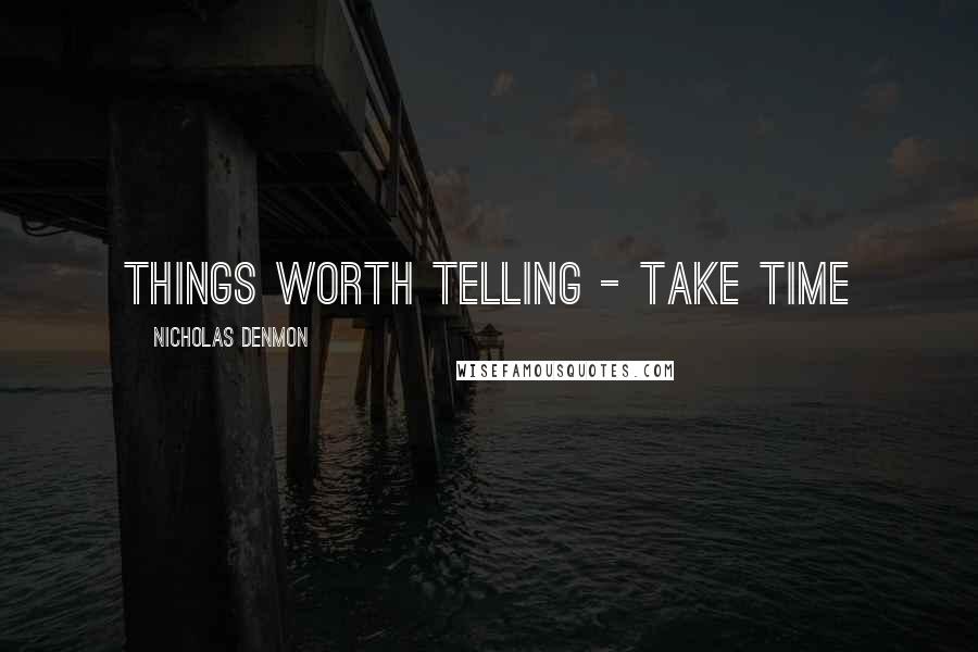 Nicholas Denmon Quotes: Things worth telling - take time