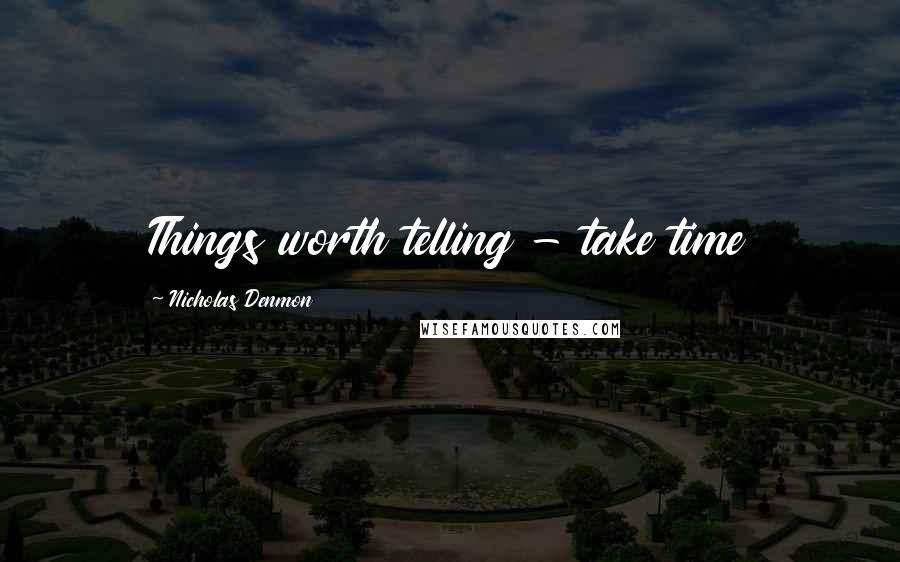 Nicholas Denmon Quotes: Things worth telling - take time