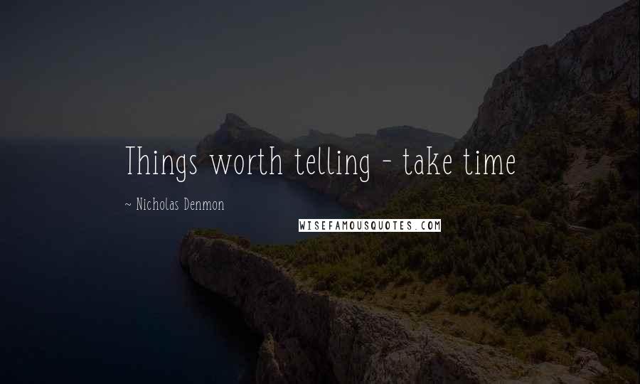 Nicholas Denmon Quotes: Things worth telling - take time