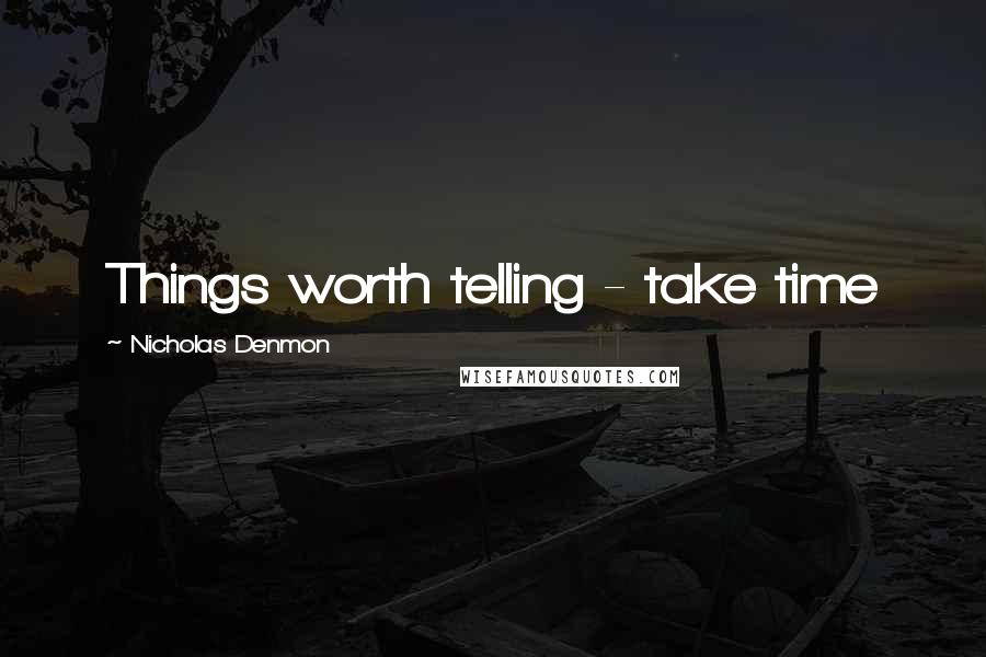 Nicholas Denmon Quotes: Things worth telling - take time