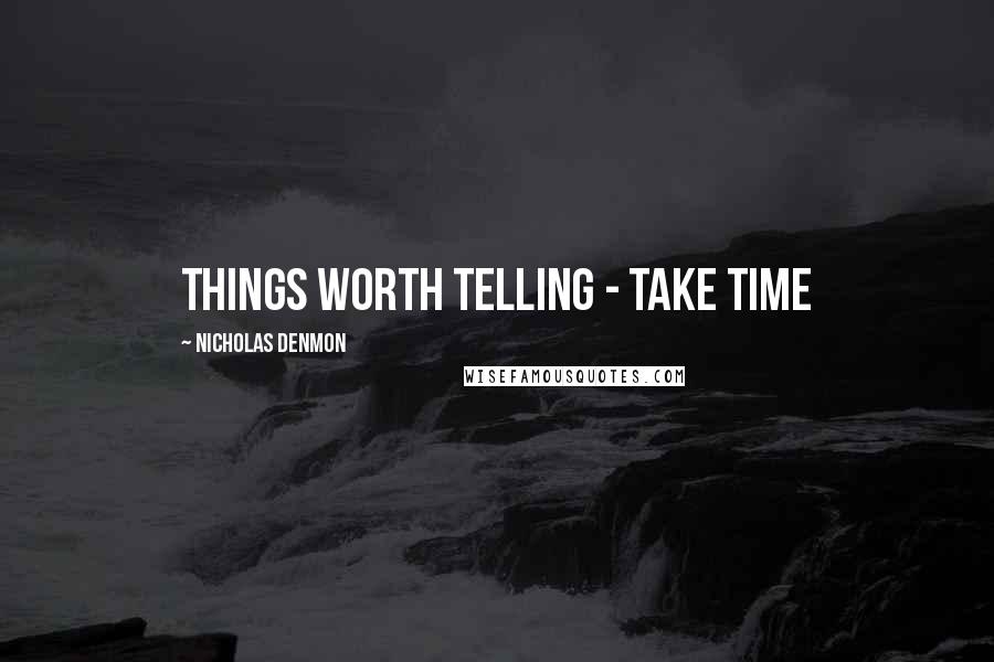 Nicholas Denmon Quotes: Things worth telling - take time