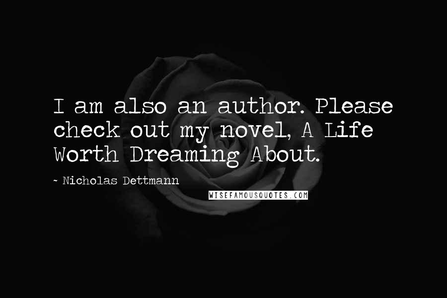 Nicholas Dettmann Quotes: I am also an author. Please check out my novel, A Life Worth Dreaming About.