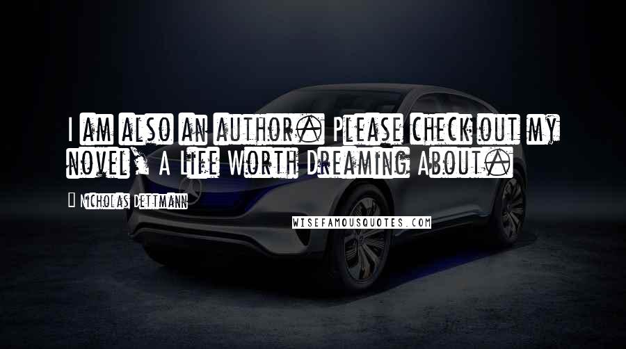 Nicholas Dettmann Quotes: I am also an author. Please check out my novel, A Life Worth Dreaming About.