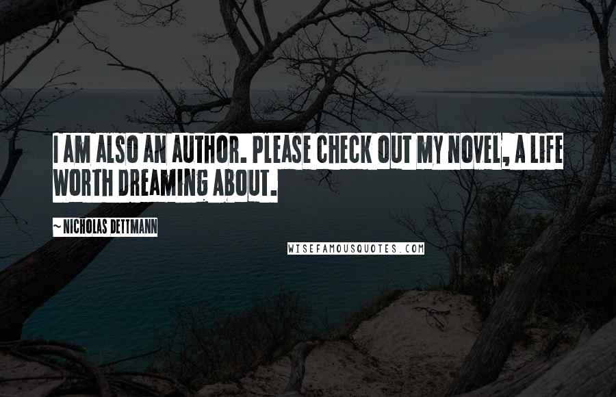 Nicholas Dettmann Quotes: I am also an author. Please check out my novel, A Life Worth Dreaming About.