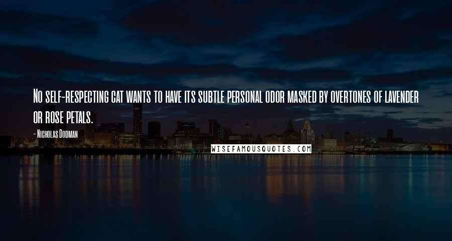 Nicholas Dodman Quotes: No self-respecting cat wants to have its subtle personal odor masked by overtones of lavender or rose petals.