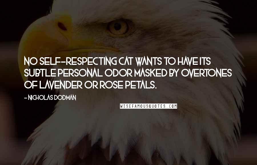 Nicholas Dodman Quotes: No self-respecting cat wants to have its subtle personal odor masked by overtones of lavender or rose petals.