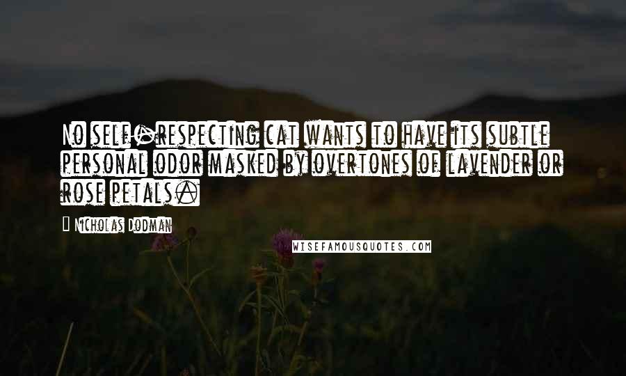 Nicholas Dodman Quotes: No self-respecting cat wants to have its subtle personal odor masked by overtones of lavender or rose petals.
