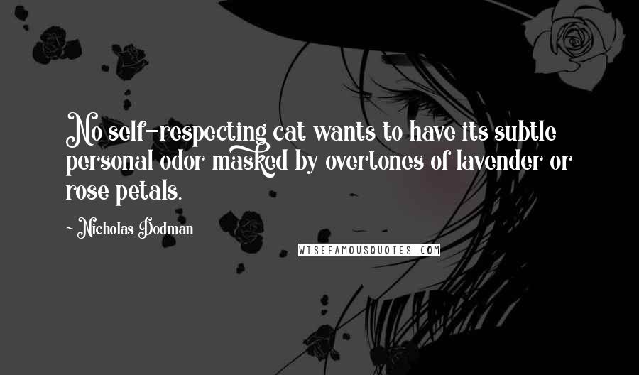 Nicholas Dodman Quotes: No self-respecting cat wants to have its subtle personal odor masked by overtones of lavender or rose petals.