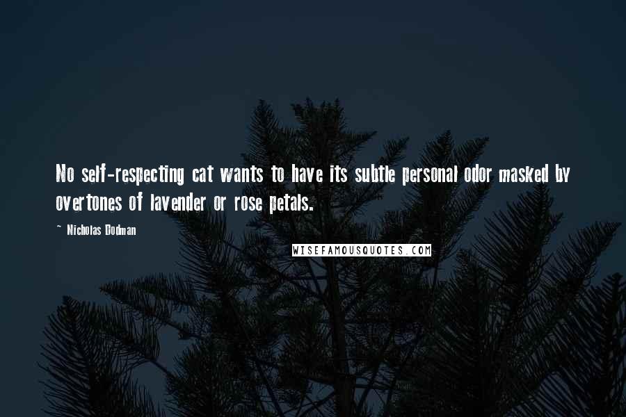 Nicholas Dodman Quotes: No self-respecting cat wants to have its subtle personal odor masked by overtones of lavender or rose petals.