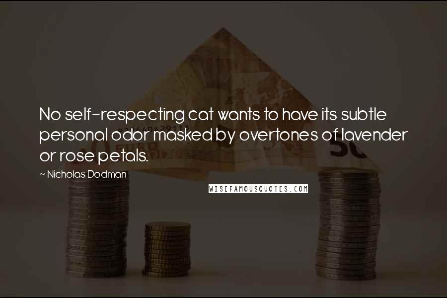 Nicholas Dodman Quotes: No self-respecting cat wants to have its subtle personal odor masked by overtones of lavender or rose petals.