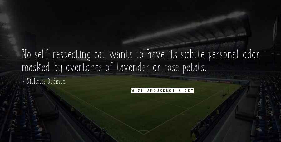 Nicholas Dodman Quotes: No self-respecting cat wants to have its subtle personal odor masked by overtones of lavender or rose petals.