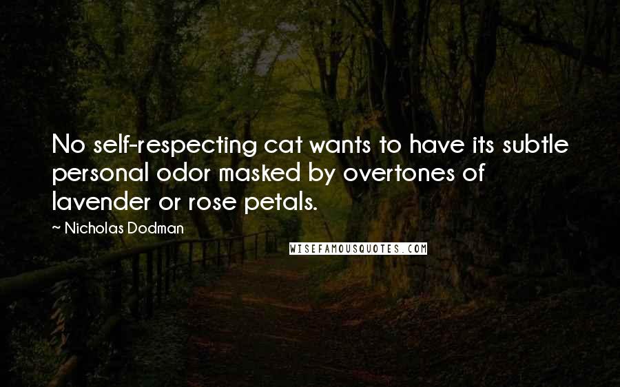 Nicholas Dodman Quotes: No self-respecting cat wants to have its subtle personal odor masked by overtones of lavender or rose petals.