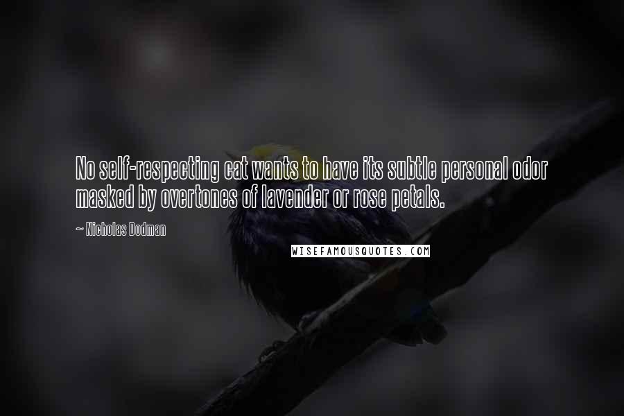 Nicholas Dodman Quotes: No self-respecting cat wants to have its subtle personal odor masked by overtones of lavender or rose petals.