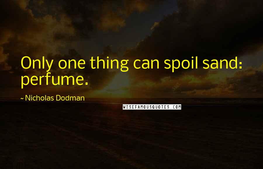 Nicholas Dodman Quotes: Only one thing can spoil sand: perfume.