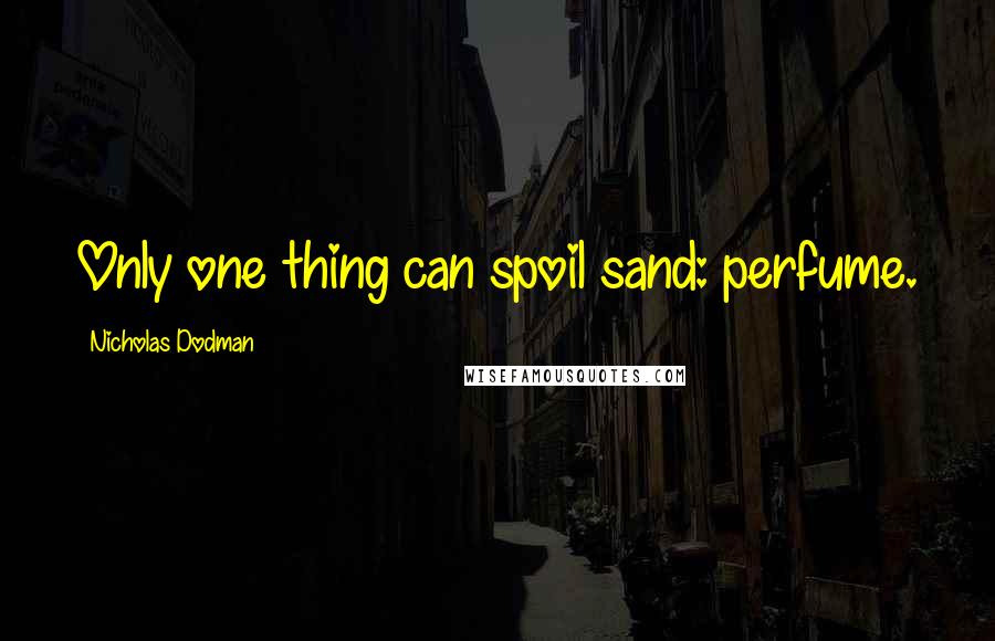 Nicholas Dodman Quotes: Only one thing can spoil sand: perfume.