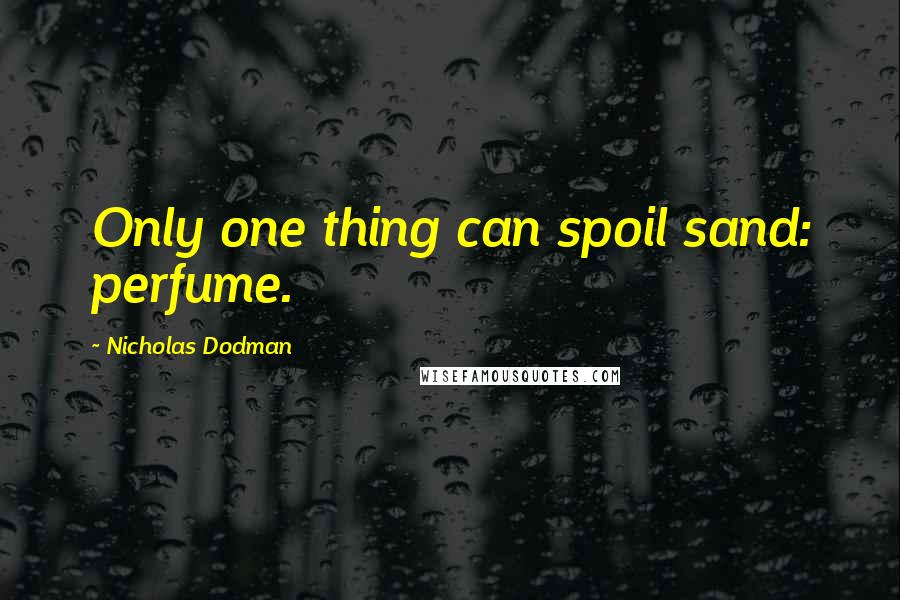Nicholas Dodman Quotes: Only one thing can spoil sand: perfume.