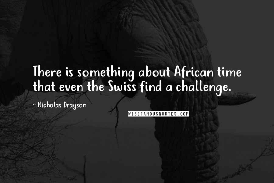 Nicholas Drayson Quotes: There is something about African time that even the Swiss find a challenge.