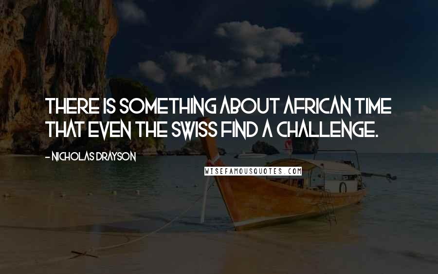 Nicholas Drayson Quotes: There is something about African time that even the Swiss find a challenge.
