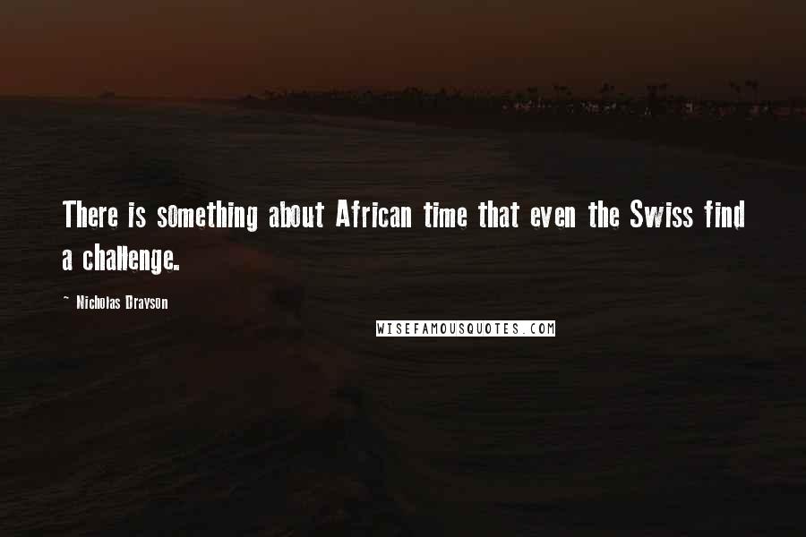 Nicholas Drayson Quotes: There is something about African time that even the Swiss find a challenge.