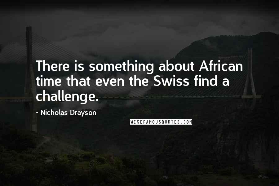 Nicholas Drayson Quotes: There is something about African time that even the Swiss find a challenge.