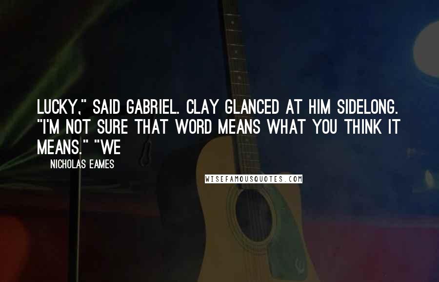 Nicholas Eames Quotes: Lucky," said Gabriel. Clay glanced at him sidelong. "I'm not sure that word means what you think it means." "We