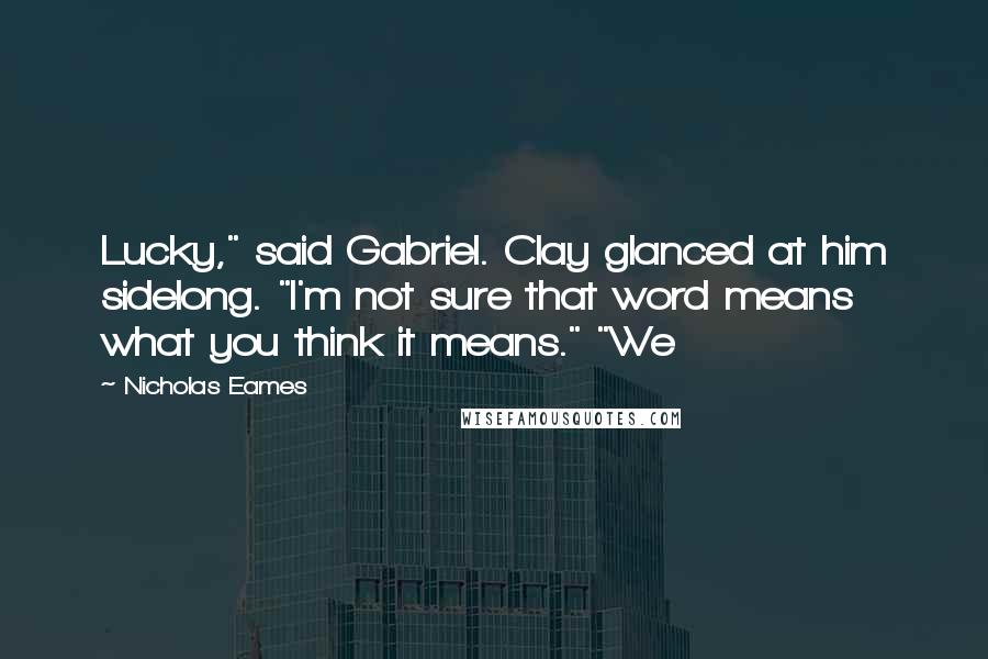 Nicholas Eames Quotes: Lucky," said Gabriel. Clay glanced at him sidelong. "I'm not sure that word means what you think it means." "We