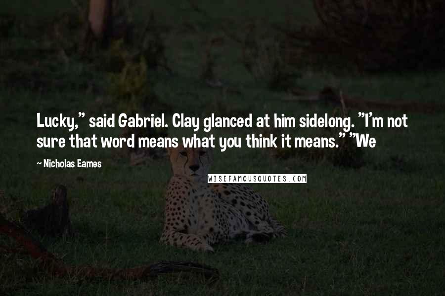 Nicholas Eames Quotes: Lucky," said Gabriel. Clay glanced at him sidelong. "I'm not sure that word means what you think it means." "We