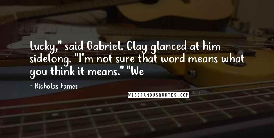 Nicholas Eames Quotes: Lucky," said Gabriel. Clay glanced at him sidelong. "I'm not sure that word means what you think it means." "We