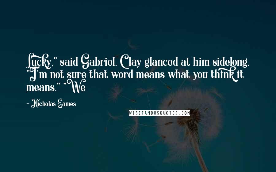 Nicholas Eames Quotes: Lucky," said Gabriel. Clay glanced at him sidelong. "I'm not sure that word means what you think it means." "We