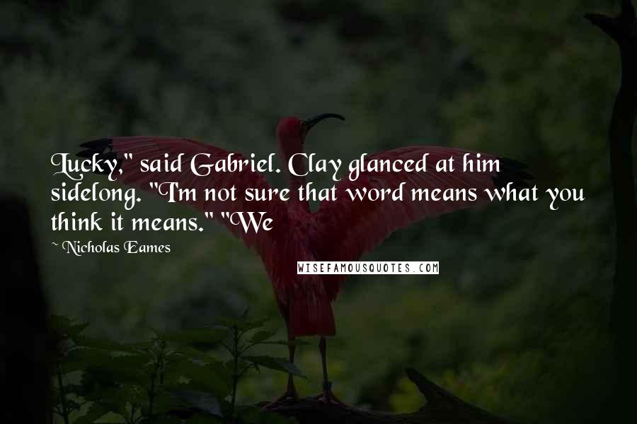 Nicholas Eames Quotes: Lucky," said Gabriel. Clay glanced at him sidelong. "I'm not sure that word means what you think it means." "We