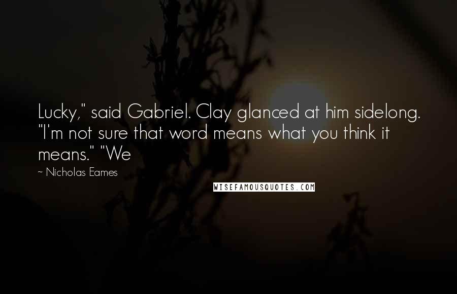 Nicholas Eames Quotes: Lucky," said Gabriel. Clay glanced at him sidelong. "I'm not sure that word means what you think it means." "We