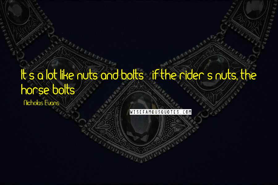 Nicholas Evans Quotes: It's a lot like nuts and bolts - if the rider's nuts, the horse bolts!